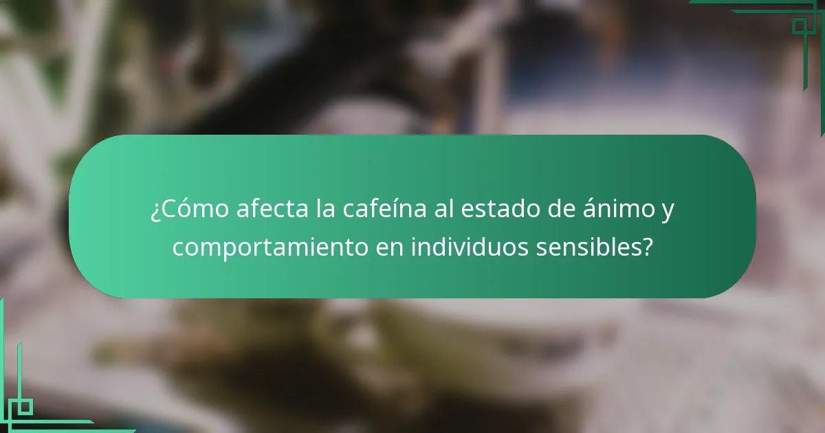 ¿Cómo afecta la cafeína al estado de ánimo y comportamiento en individuos sensibles?