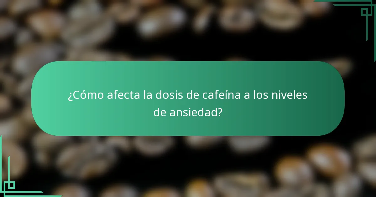 ¿Cómo afecta la dosis de cafeína a los niveles de ansiedad?