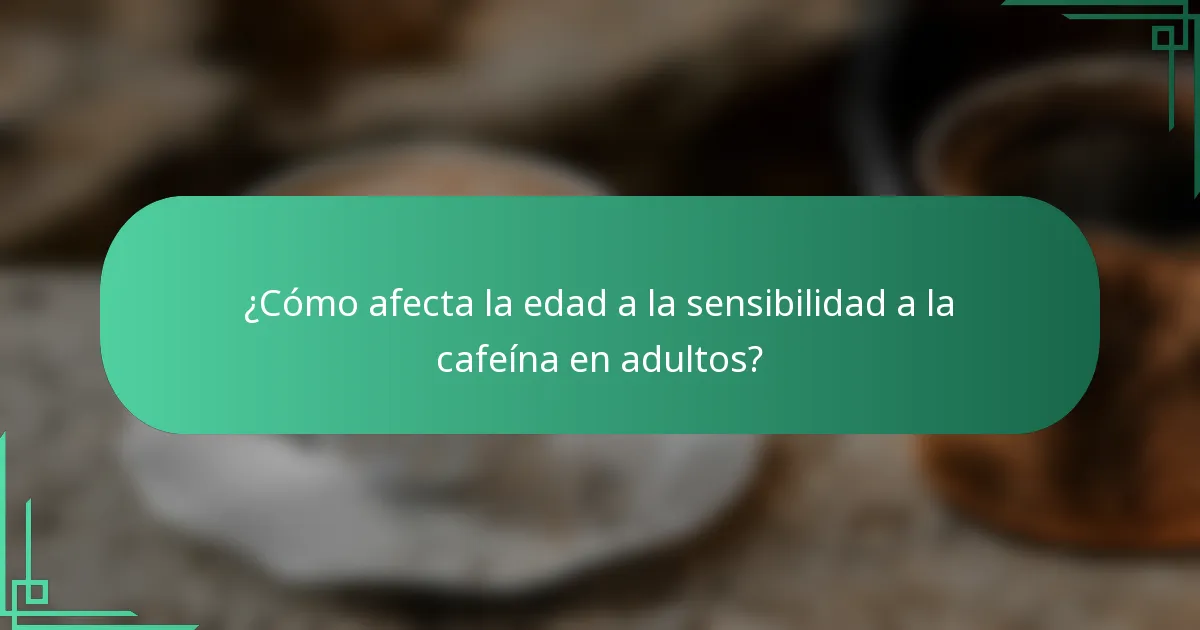 ¿Cómo afecta la edad a la sensibilidad a la cafeína en adultos?