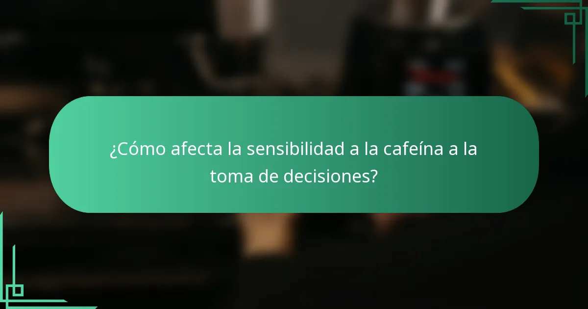 ¿Cómo afecta la sensibilidad a la cafeína a la toma de decisiones?