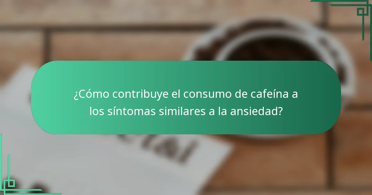 ¿Cómo contribuye el consumo de cafeína a los síntomas similares a la ansiedad?