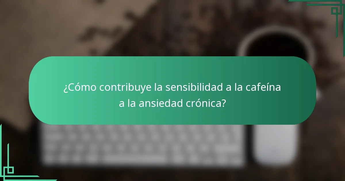 ¿Cómo contribuye la sensibilidad a la cafeína a la ansiedad crónica?