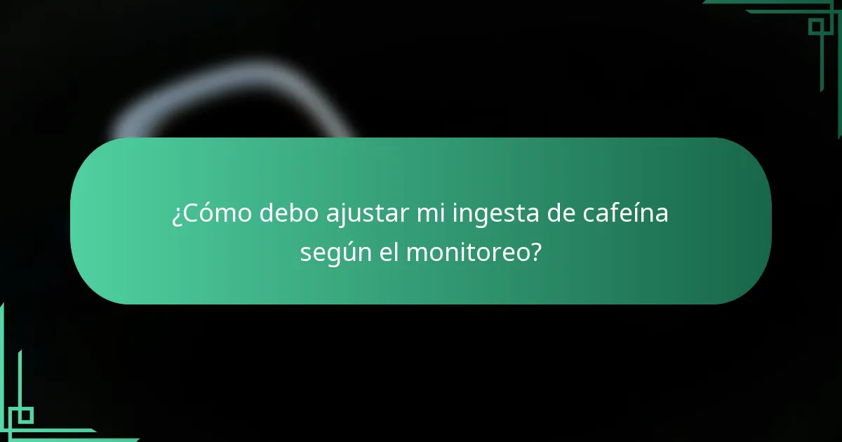 ¿Cómo debo ajustar mi ingesta de cafeína según el monitoreo?