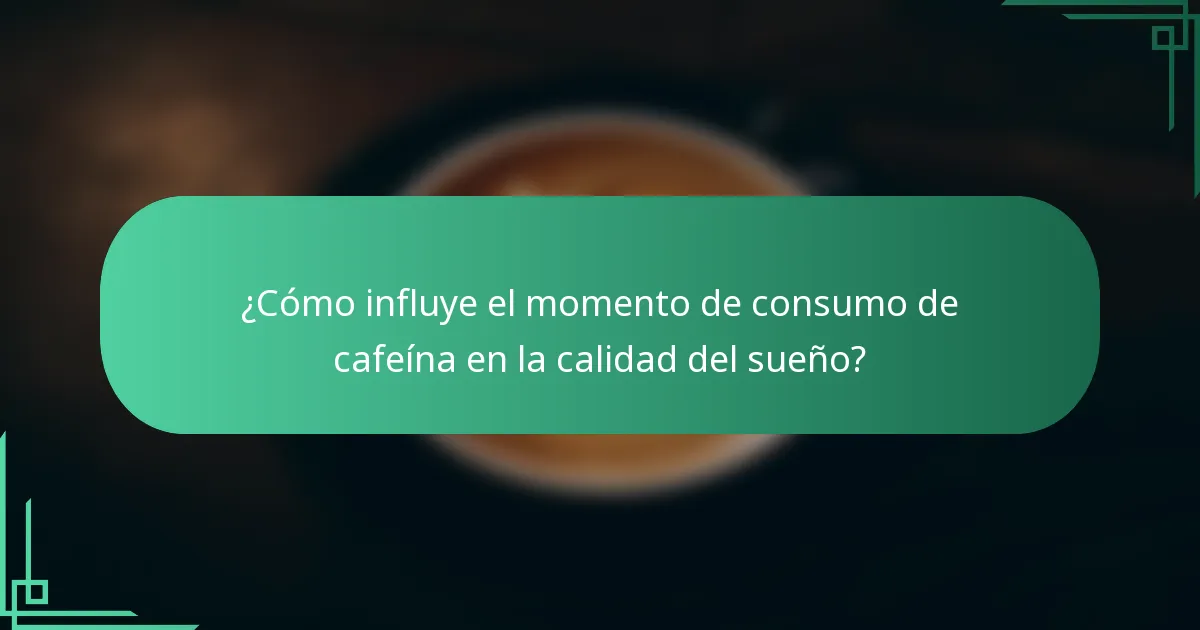 ¿Cómo influye el momento de consumo de cafeína en la calidad del sueño?