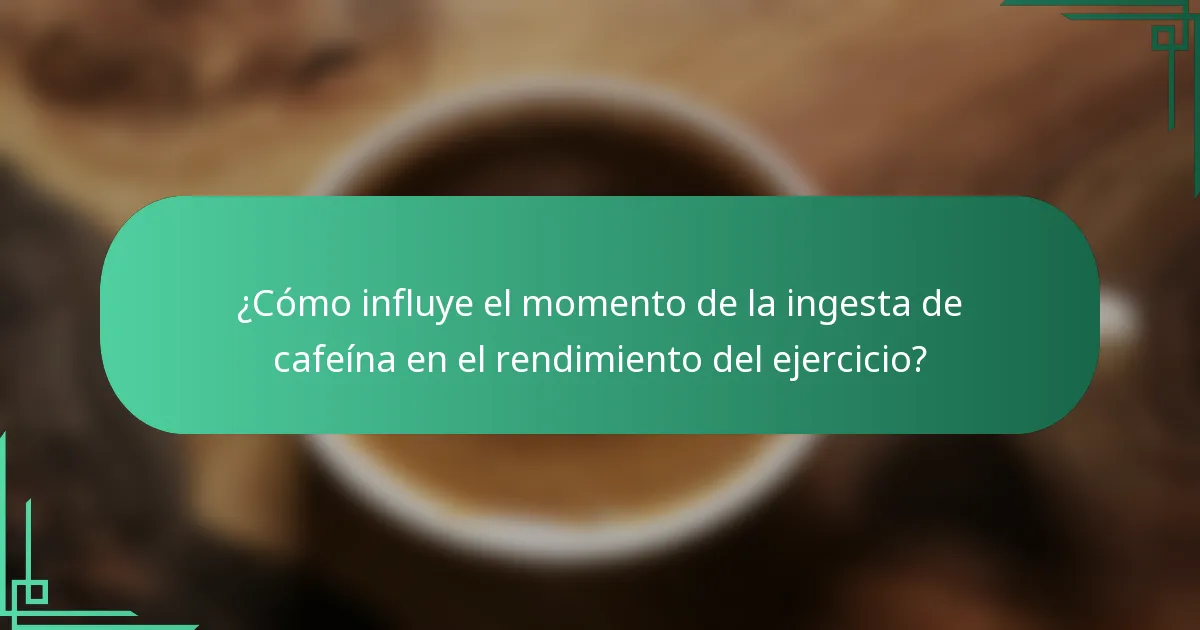 ¿Cómo influye el momento de la ingesta de cafeína en el rendimiento del ejercicio?
