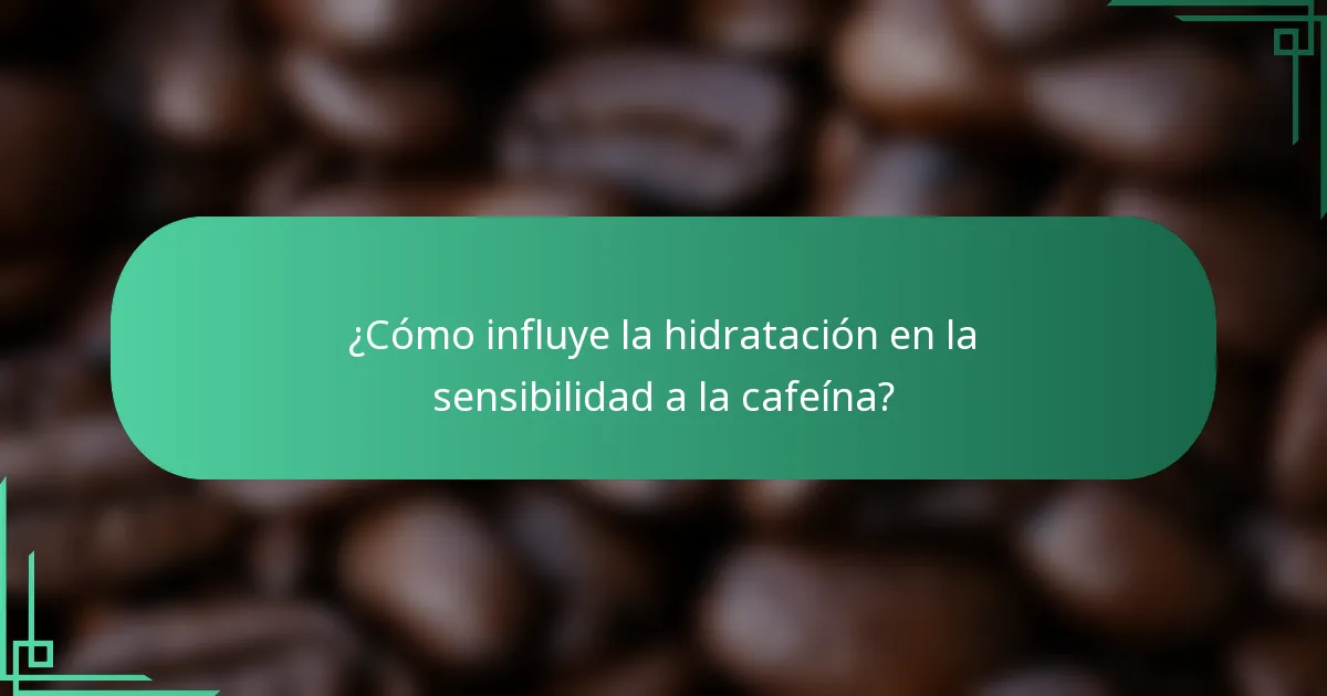 ¿Cómo influye la hidratación en la sensibilidad a la cafeína?