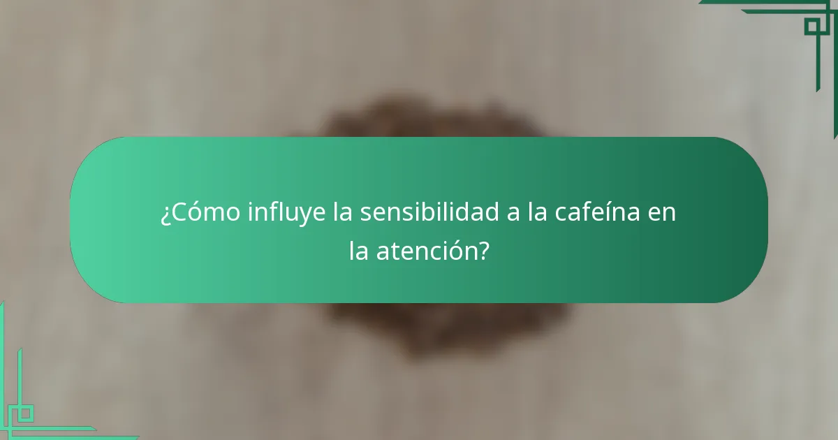 ¿Cómo influye la sensibilidad a la cafeína en la atención?