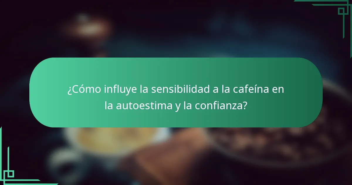 ¿Cómo influye la sensibilidad a la cafeína en la autoestima y la confianza?