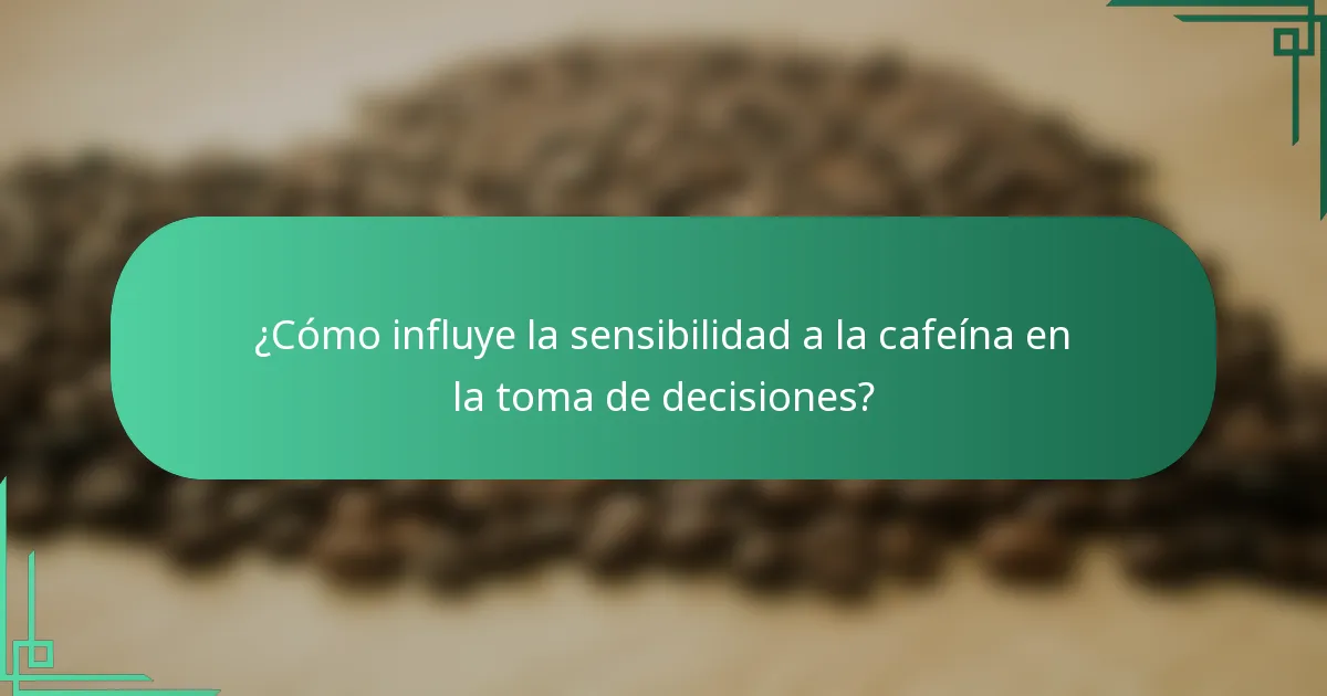 ¿Cómo influye la sensibilidad a la cafeína en la toma de decisiones?
