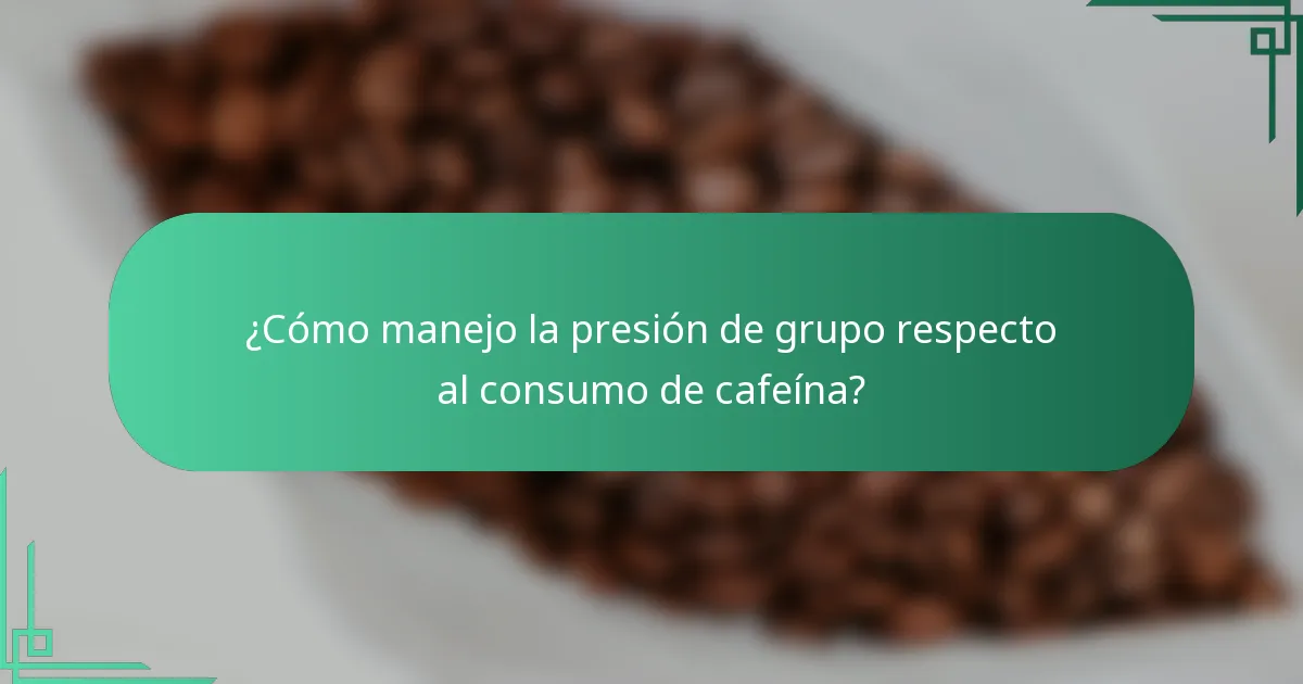 ¿Cómo manejo la presión de grupo respecto al consumo de cafeína?