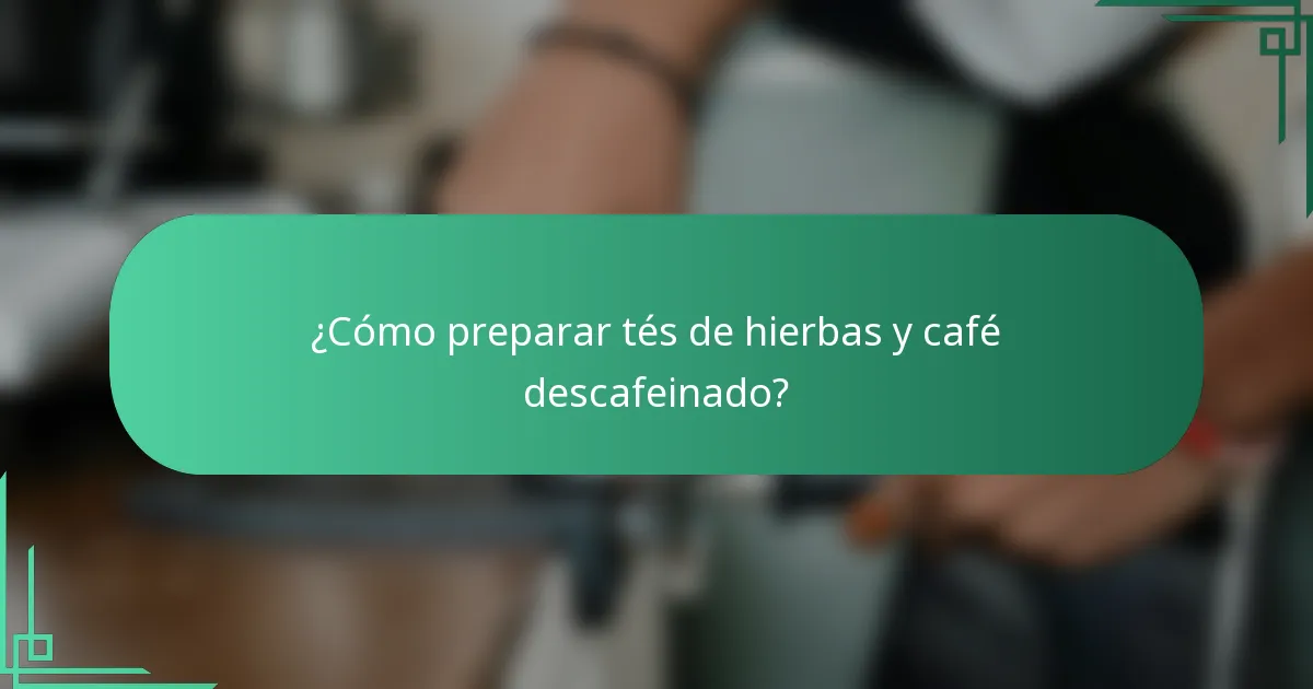 ¿Cómo preparar tés de hierbas y café descafeinado?