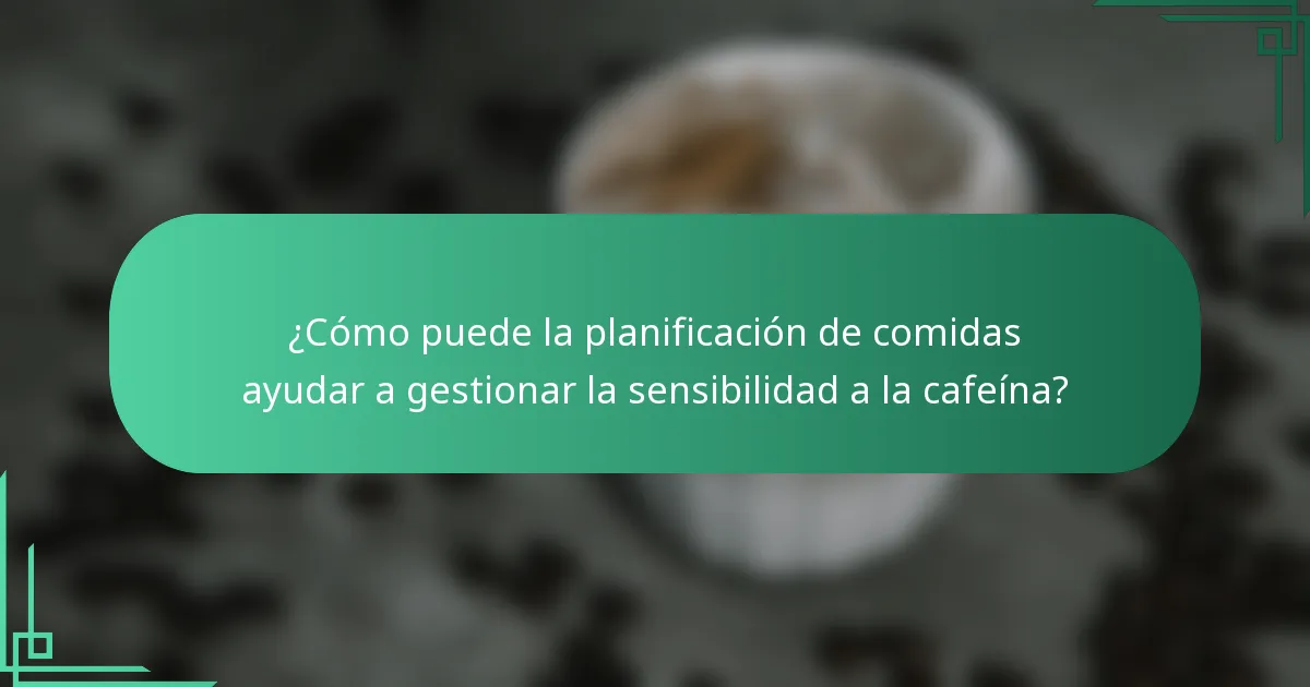 ¿Cómo puede la planificación de comidas ayudar a gestionar la sensibilidad a la cafeína?