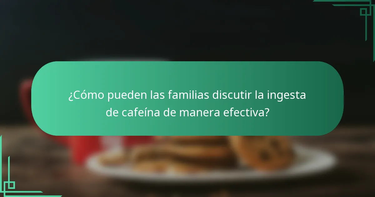¿Cómo pueden las familias discutir la ingesta de cafeína de manera efectiva?