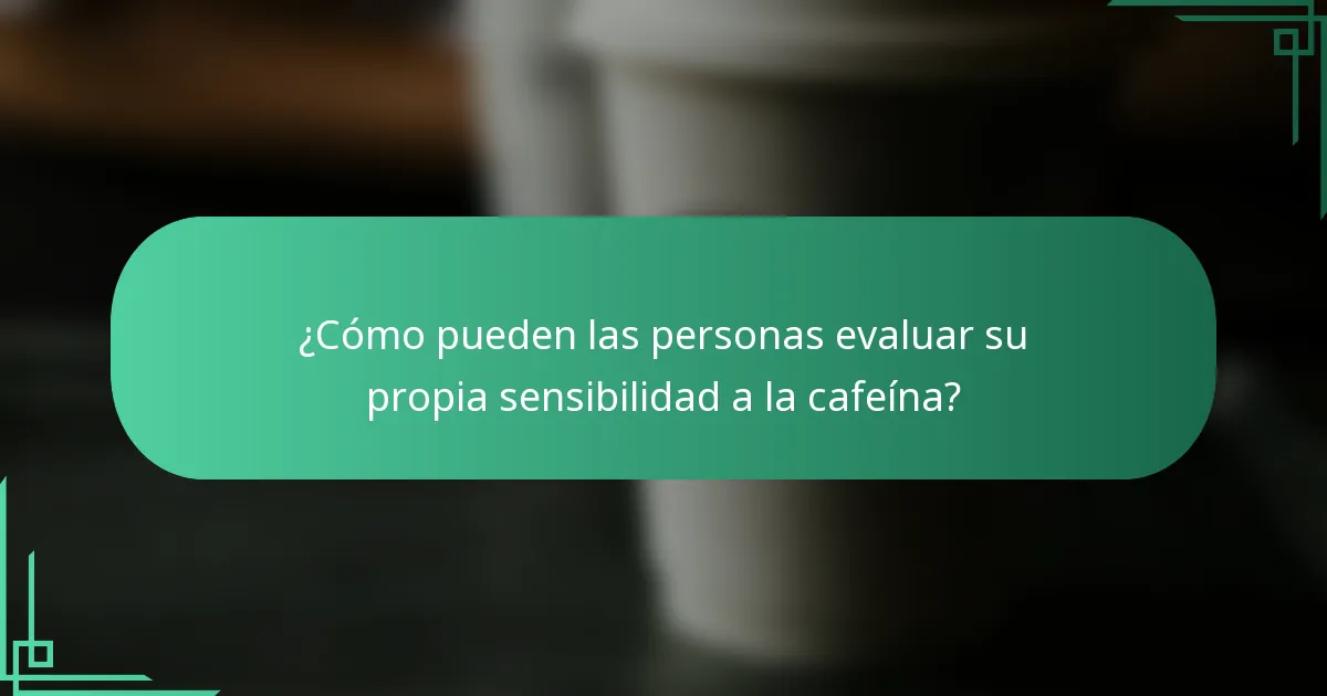¿Cómo pueden las personas evaluar su propia sensibilidad a la cafeína?