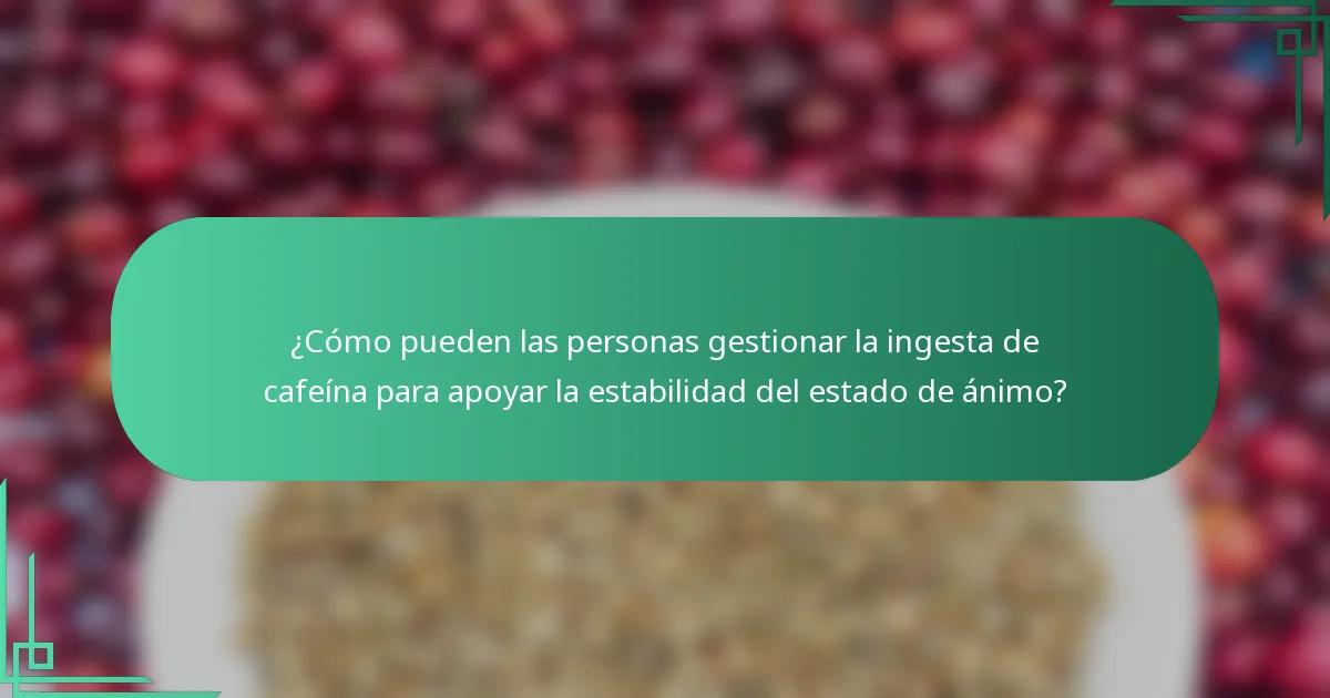 ¿Cómo pueden las personas gestionar la ingesta de cafeína para apoyar la estabilidad del estado de ánimo?
