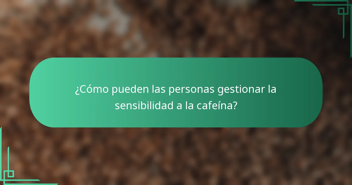 ¿Cómo pueden las personas gestionar la sensibilidad a la cafeína?