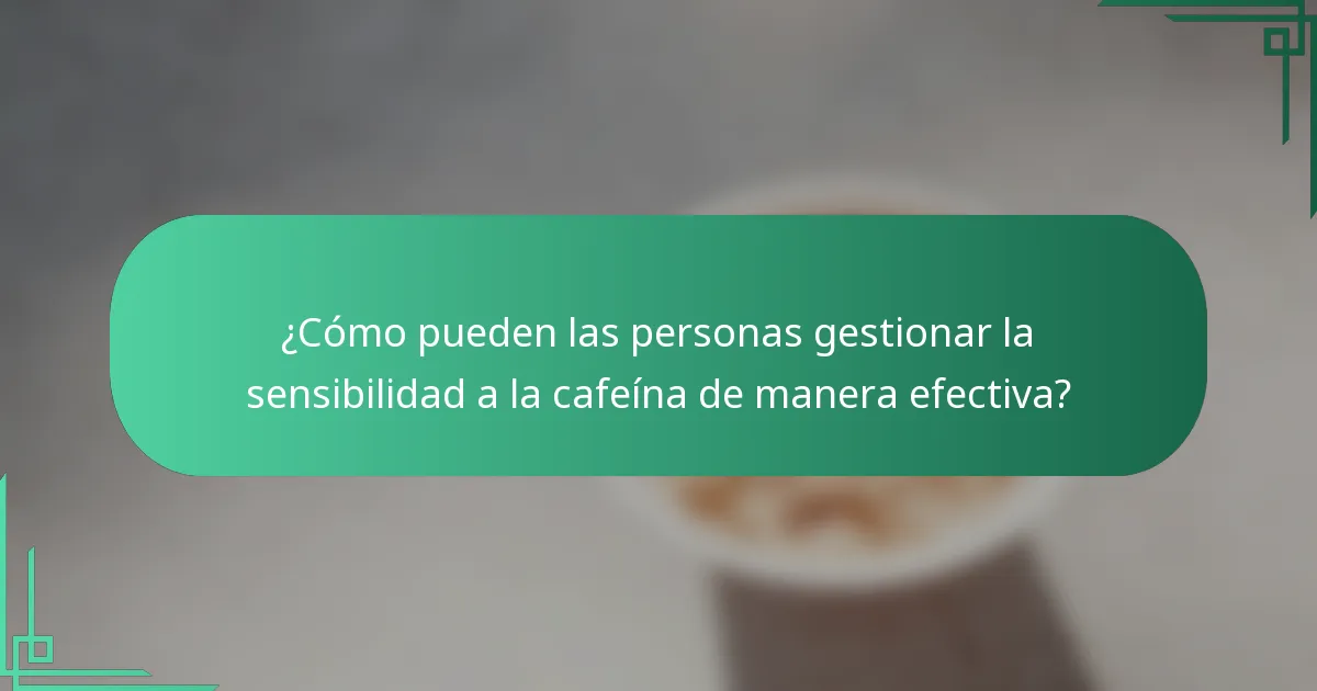 ¿Cómo pueden las personas gestionar la sensibilidad a la cafeína de manera efectiva?