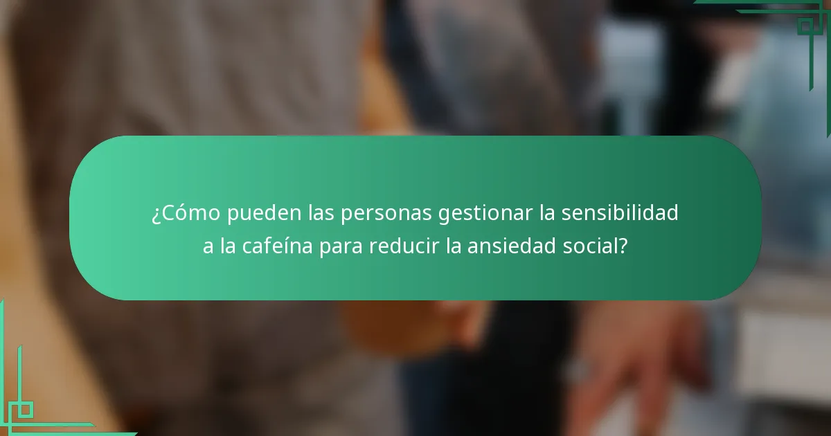 ¿Cómo pueden las personas gestionar la sensibilidad a la cafeína para reducir la ansiedad social?
