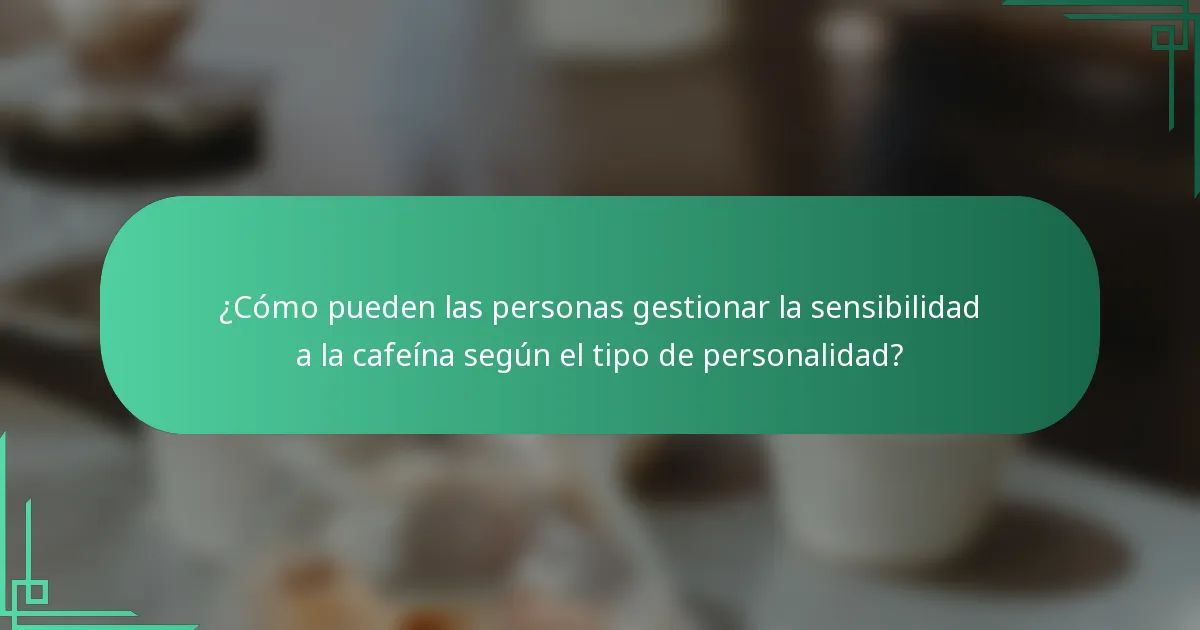 ¿Cómo pueden las personas gestionar la sensibilidad a la cafeína según el tipo de personalidad?