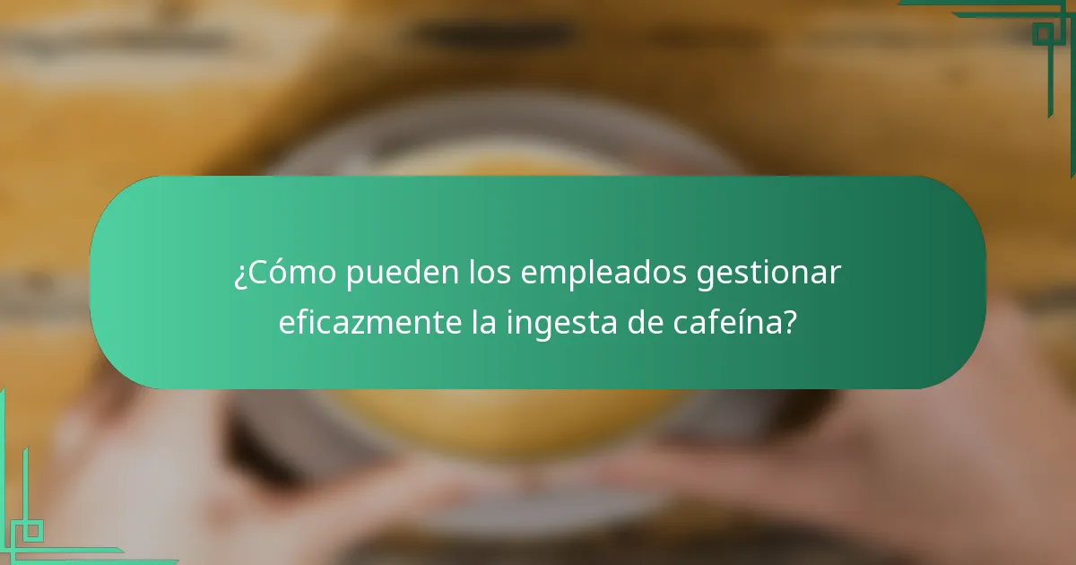 ¿Cómo pueden los empleados gestionar eficazmente la ingesta de cafeína?