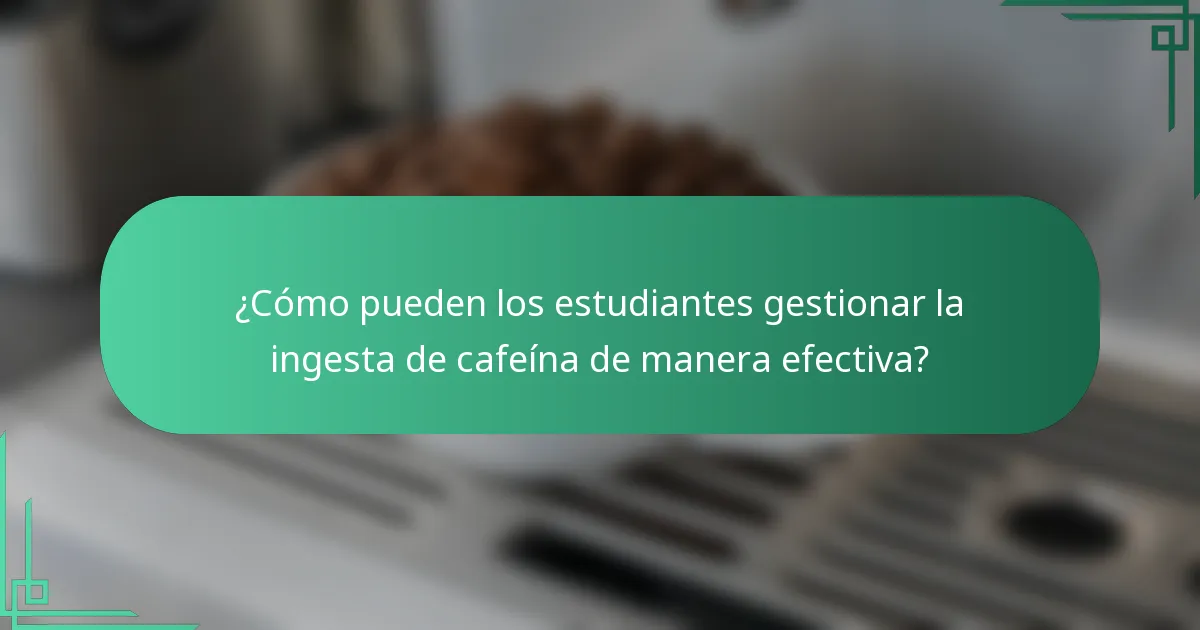 ¿Cómo pueden los estudiantes gestionar la ingesta de cafeína de manera efectiva?