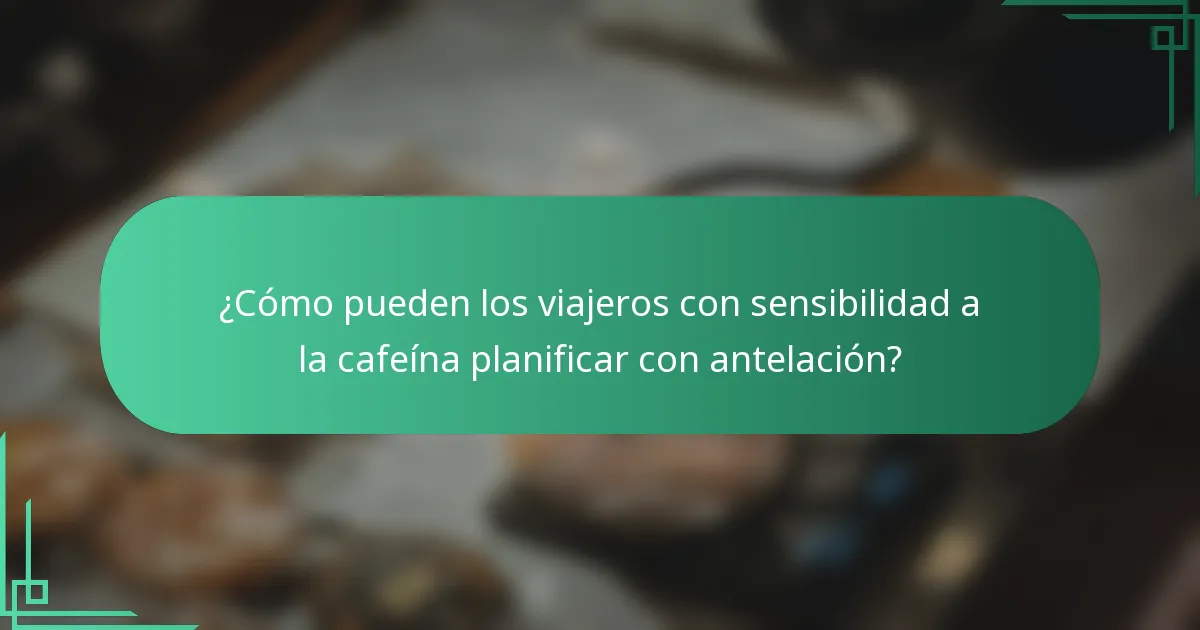 ¿Cómo pueden los viajeros con sensibilidad a la cafeína planificar con antelación?