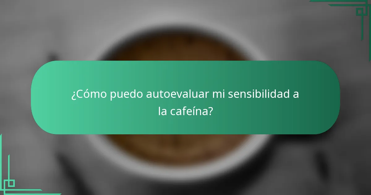 ¿Cómo puedo autoevaluar mi sensibilidad a la cafeína?