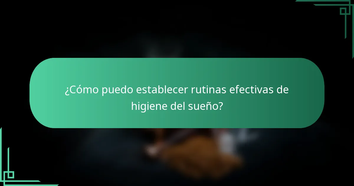 ¿Cómo puedo establecer rutinas efectivas de higiene del sueño?