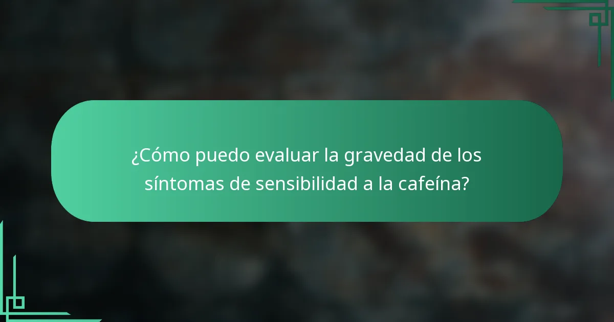 ¿Cómo puedo evaluar la gravedad de los síntomas de sensibilidad a la cafeína?