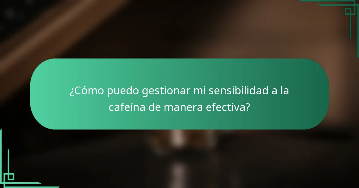 ¿Cómo puedo gestionar mi sensibilidad a la cafeína de manera efectiva?
