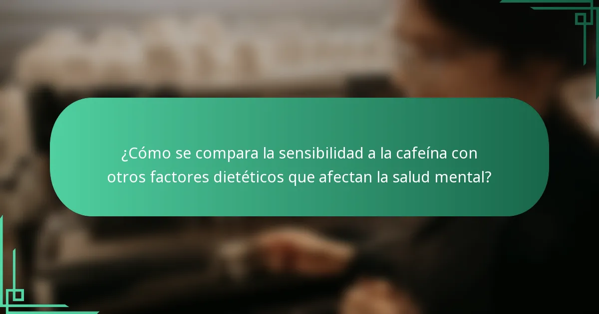¿Cómo se compara la sensibilidad a la cafeína con otros factores dietéticos que afectan la salud mental?