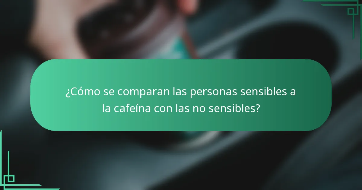 ¿Cómo se comparan las personas sensibles a la cafeína con las no sensibles?