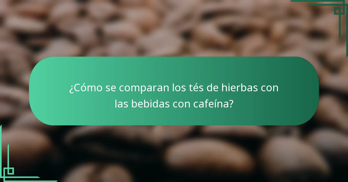¿Cómo se comparan los tés de hierbas con las bebidas con cafeína?
