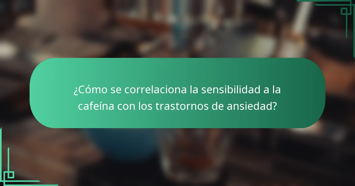 ¿Cómo se correlaciona la sensibilidad a la cafeína con los trastornos de ansiedad?