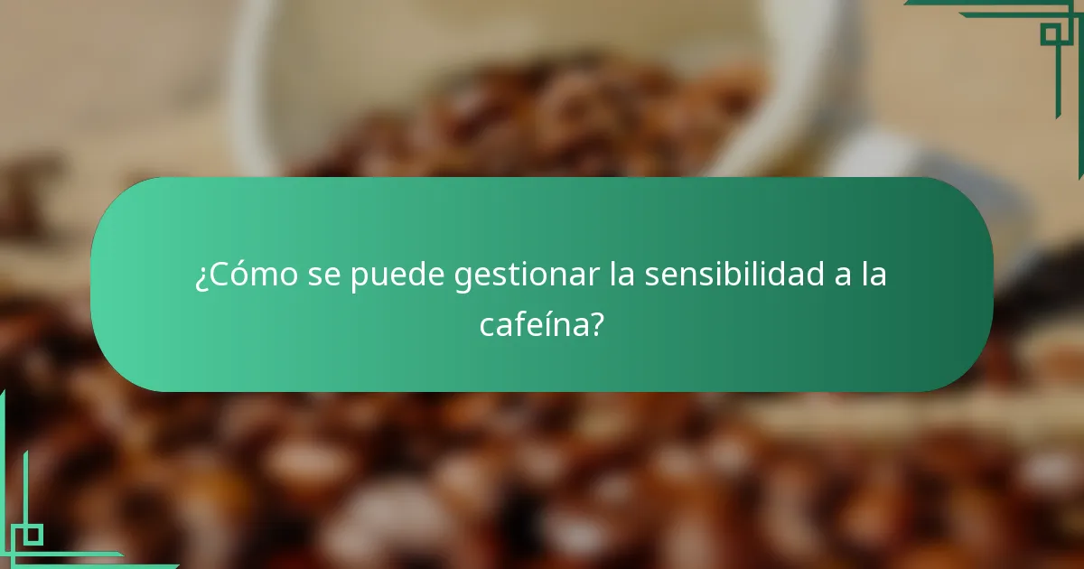 ¿Cómo se puede gestionar la sensibilidad a la cafeína?