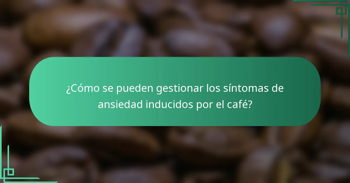 ¿Cómo se pueden gestionar los síntomas de ansiedad inducidos por el café?
