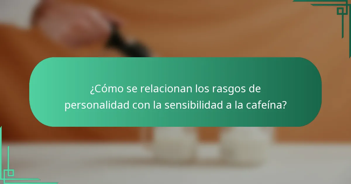 ¿Cómo se relacionan los rasgos de personalidad con la sensibilidad a la cafeína?