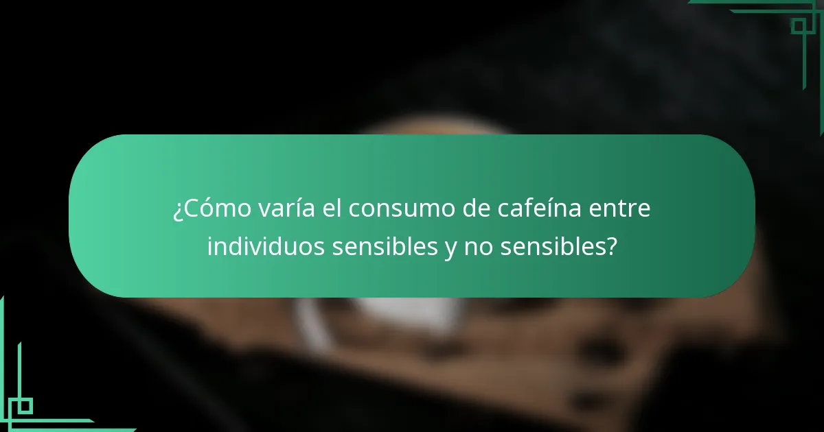¿Cómo varía el consumo de cafeína entre individuos sensibles y no sensibles?