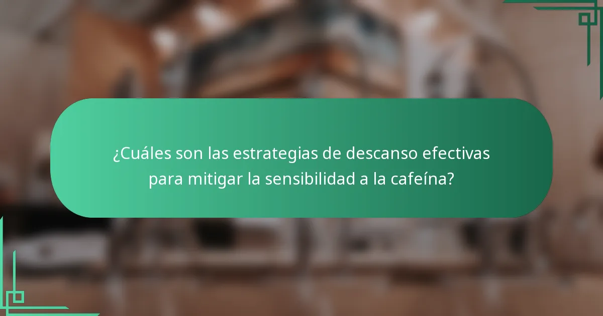 ¿Cuáles son las estrategias de descanso efectivas para mitigar la sensibilidad a la cafeína?