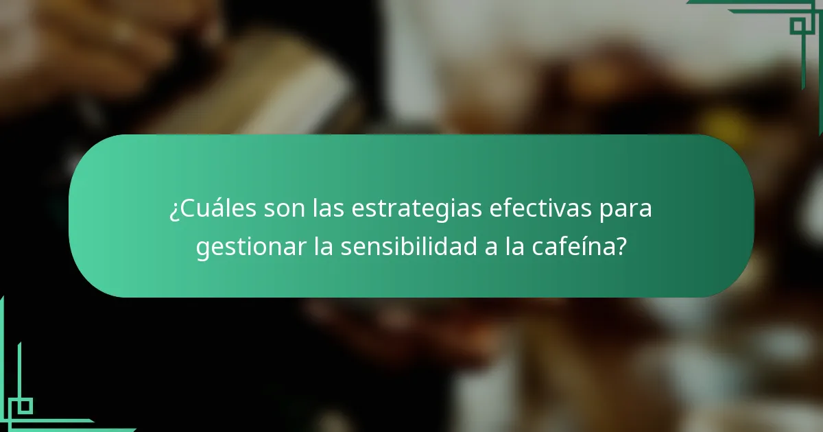 ¿Cuáles son las estrategias efectivas para gestionar la sensibilidad a la cafeína?