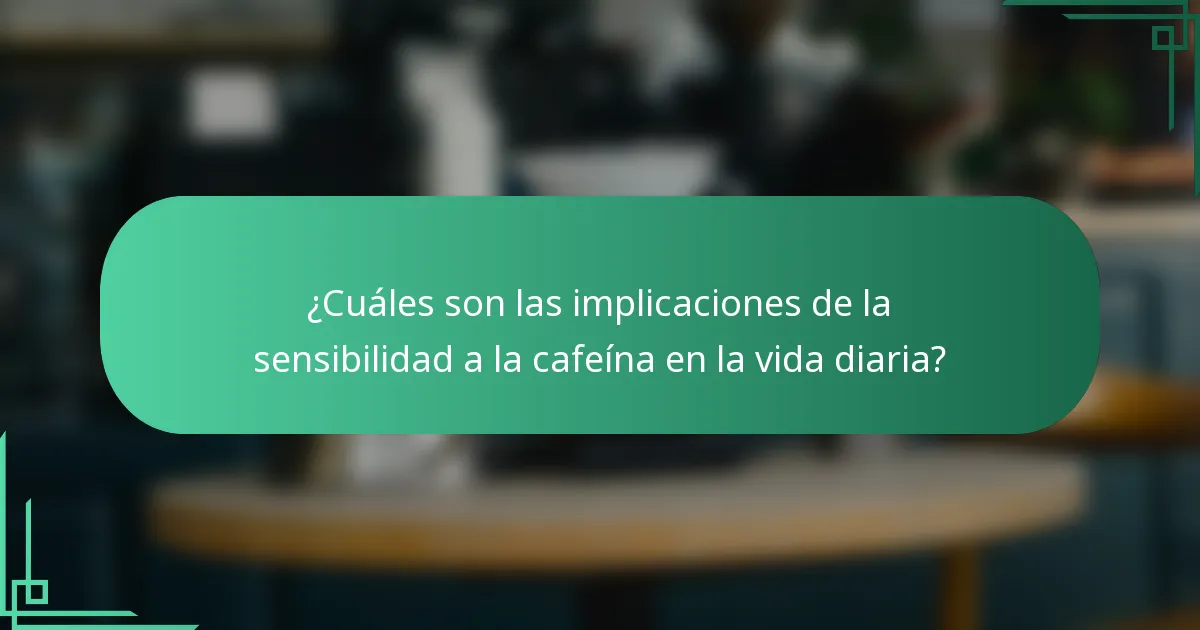 ¿Cuáles son las implicaciones de la sensibilidad a la cafeína en la vida diaria?