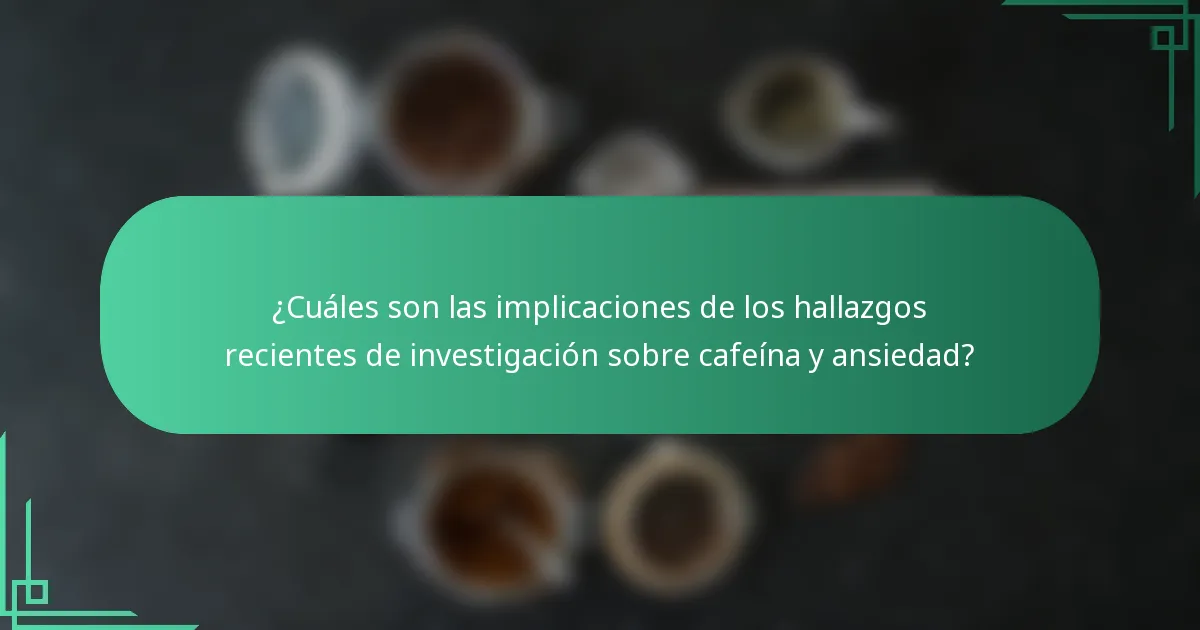 ¿Cuáles son las implicaciones de los hallazgos recientes de investigación sobre cafeína y ansiedad?