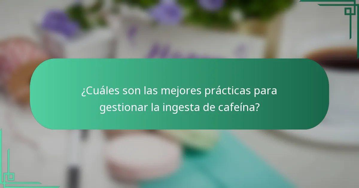 ¿Cuáles son las mejores prácticas para gestionar la ingesta de cafeína?