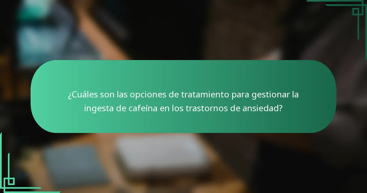 ¿Cuáles son las opciones de tratamiento para gestionar la ingesta de cafeína en los trastornos de ansiedad?