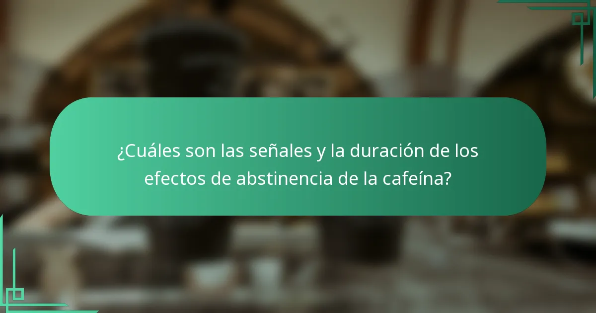 ¿Cuáles son las señales y la duración de los efectos de abstinencia de la cafeína?