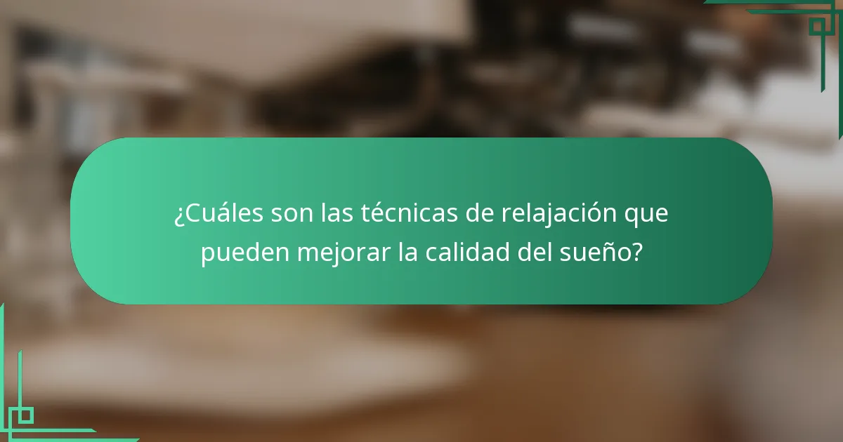 ¿Cuáles son las técnicas de relajación que pueden mejorar la calidad del sueño?