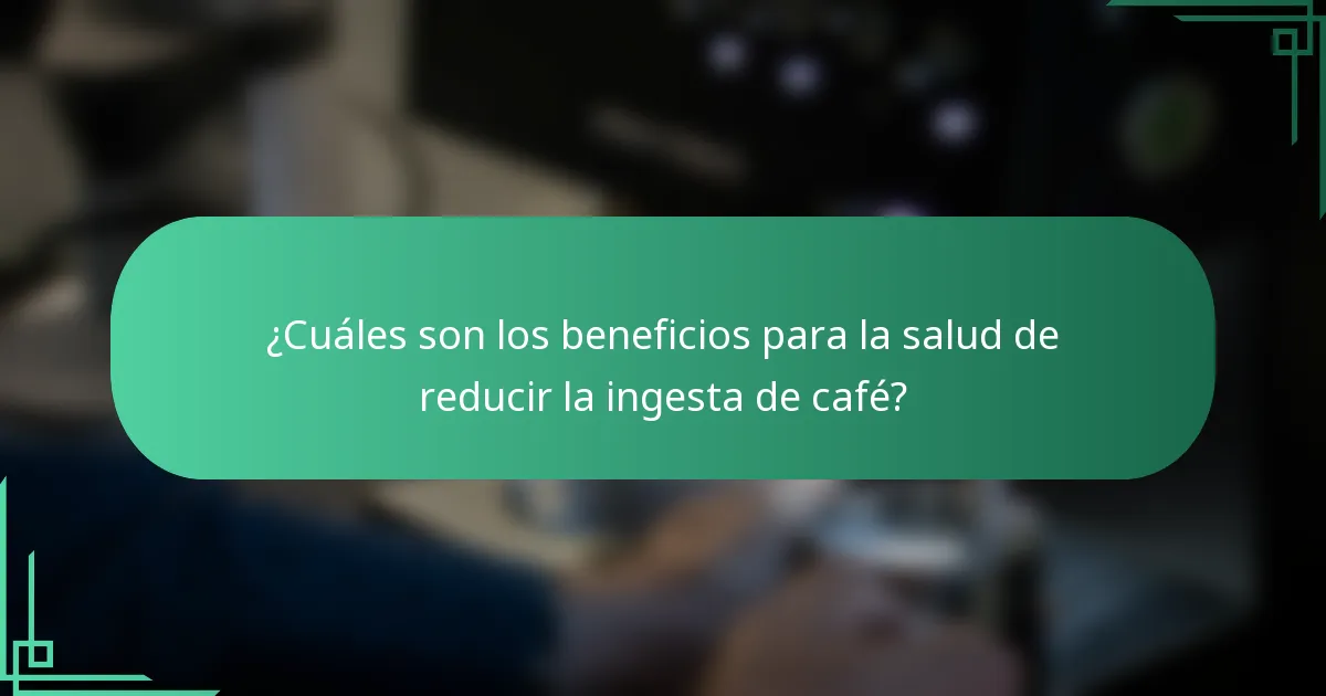 ¿Cuáles son los beneficios para la salud de reducir la ingesta de café?