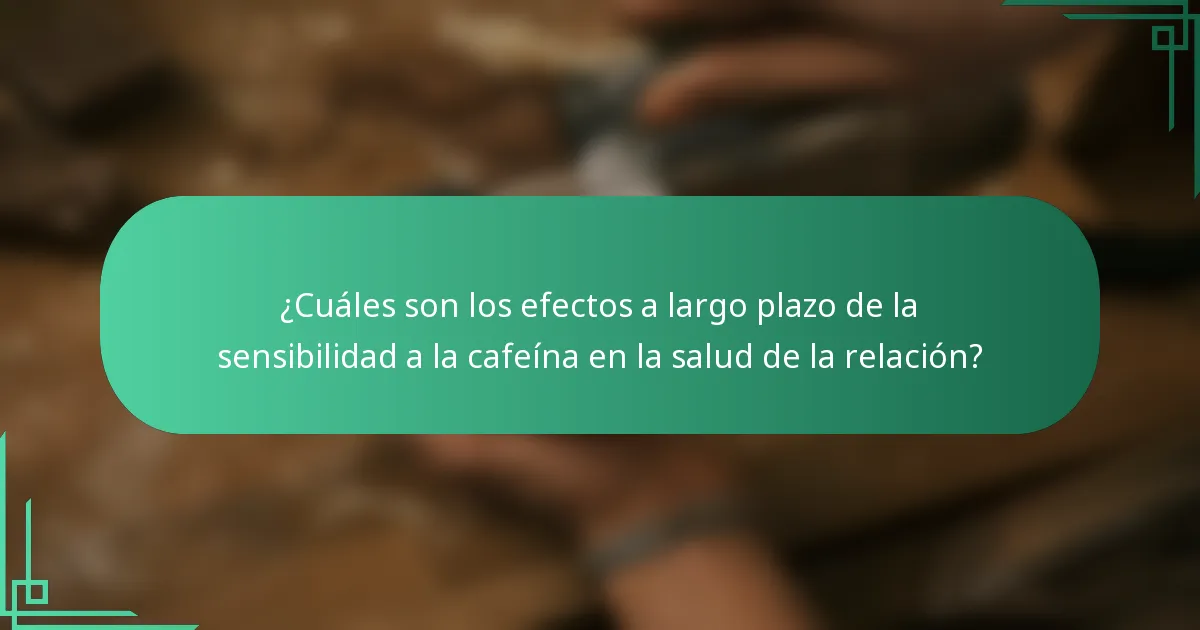 ¿Cuáles son los efectos a largo plazo de la sensibilidad a la cafeína en la salud de la relación?