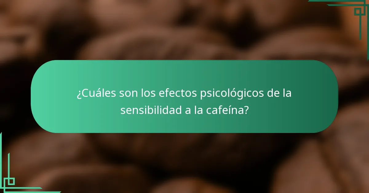 ¿Cuáles son los efectos psicológicos de la sensibilidad a la cafeína?