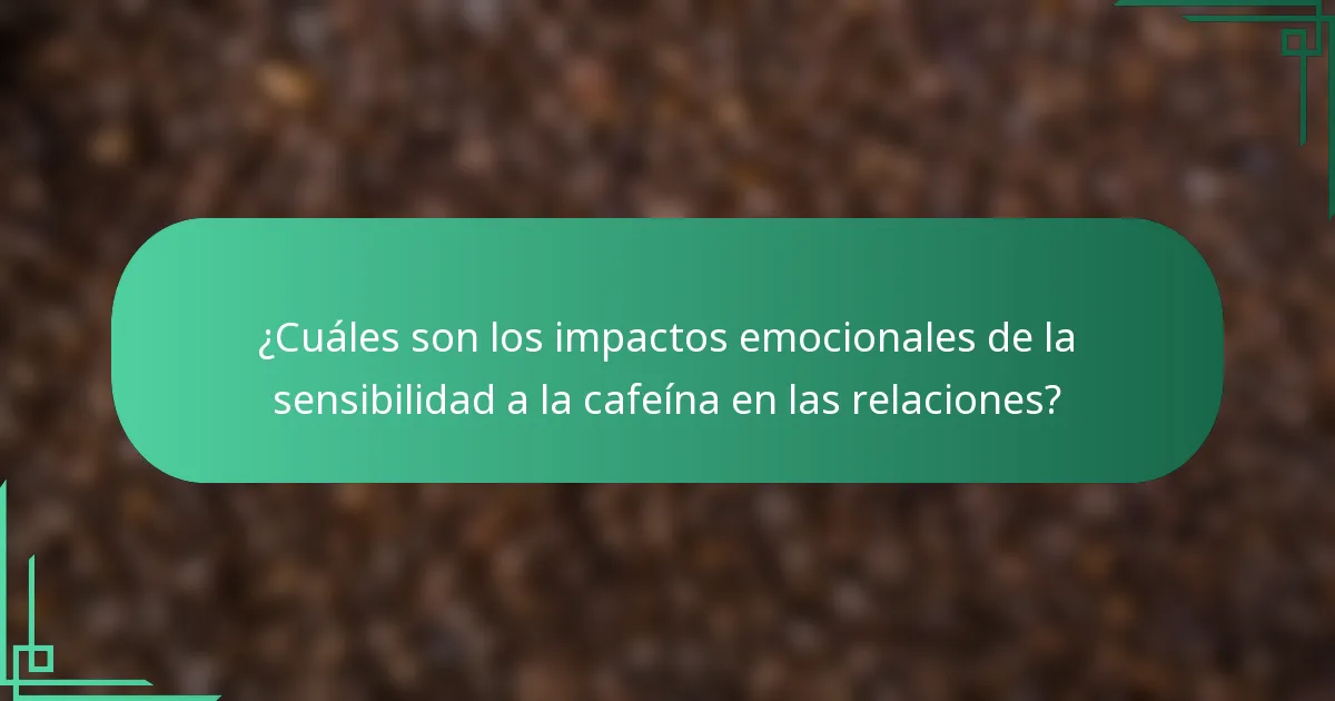 ¿Cuáles son los impactos emocionales de la sensibilidad a la cafeína en las relaciones?